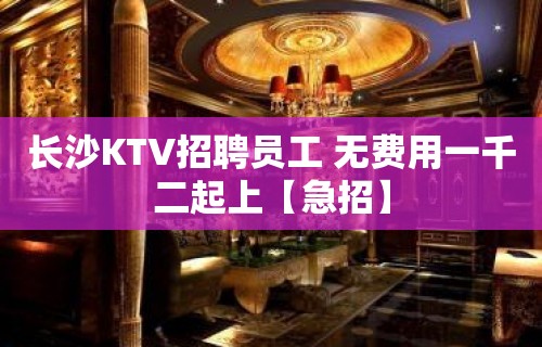 长沙KTV招聘员工 无费用一千二起上【急招】