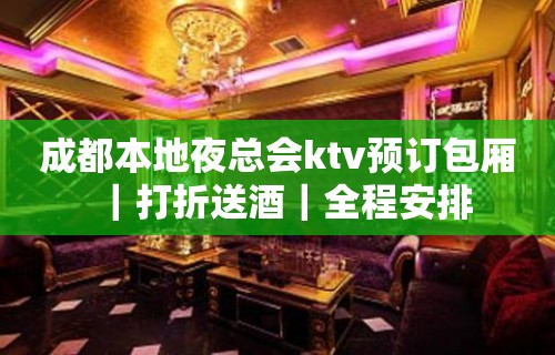 成都本地夜总会ktv预订包厢｜打折送酒｜全程安排