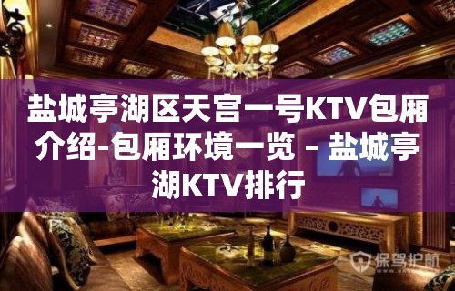 盐城亭湖区天宫一号KTV包厢介绍-包厢环境一览 – 盐城亭湖KTV排行