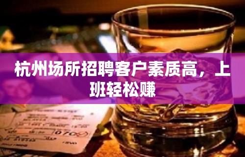 杭州场所招聘客户素质高，上班轻松赚