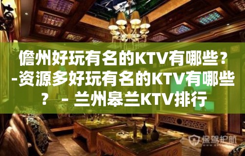 儋州好玩有名的KTV有哪些？-资源多好玩有名的KTV有哪些？ – 兰州皋兰KTV排行