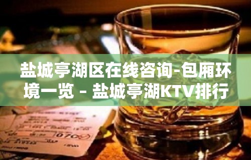 盐城亭湖区在线咨询-包厢环境一览 – 盐城亭湖KTV排行