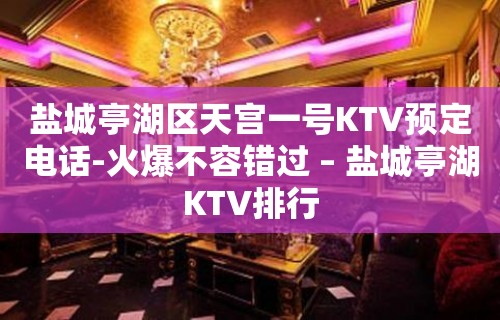 盐城亭湖区天宫一号KTV预定电话-火爆不容错过 – 盐城亭湖KTV排行