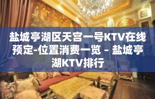 盐城亭湖区天宫一号KTV在线预定-位置消费一览 – 盐城亭湖KTV排行