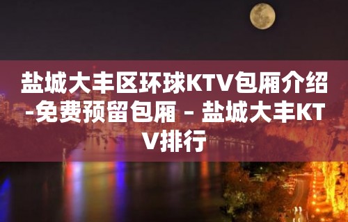 盐城大丰区环球KTV包厢介绍-免费预留包厢 – 盐城大丰KTV排行