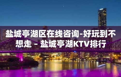 盐城亭湖区在线咨询-好玩到不想走 – 盐城亭湖KTV排行