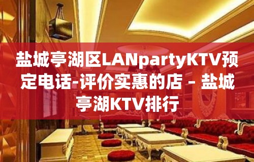 盐城亭湖区LANpartyKTV预定电话-评价实惠的店 – 盐城亭湖KTV排行