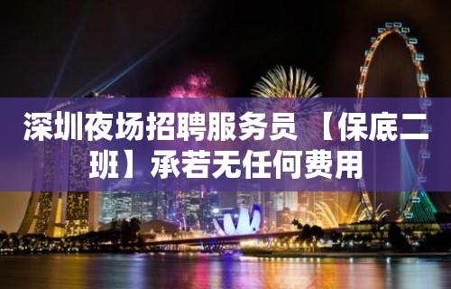 深圳夜场招聘服务员 【保底二班】承若无任何费用