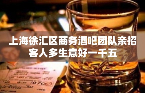 上海徐汇区商务酒吧团队亲招客人多生意好一千五