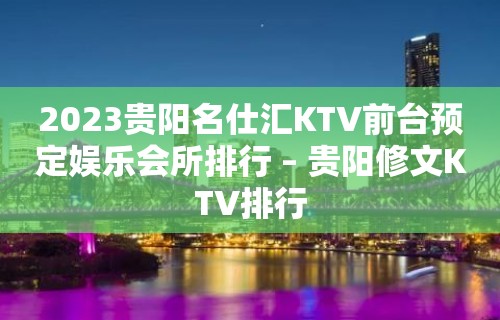 2023贵阳名仕汇KTV前台预定娱乐会所排行 – 贵阳修文KTV排行