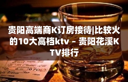 贵阳高端商K订房接待|比较火的10大高档ktv – 贵阳花溪KTV排行