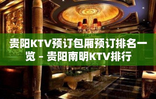 贵阳KTV预订包厢预订排名一览 – 贵阳南明KTV排行