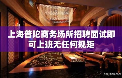 上海普陀商务场所招聘面试即可上班无任何规矩