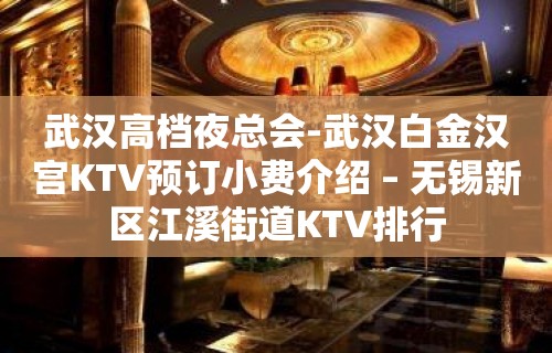 武汉高档夜总会-武汉白金汉宫KTV预订小费介绍 – 无锡新区江溪街道KTV排行