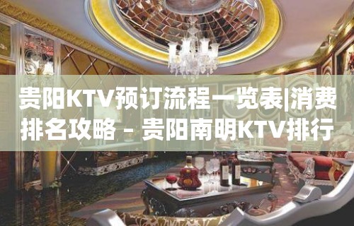 贵阳KTV预订流程一览表|消费排名攻略 – 贵阳南明KTV排行