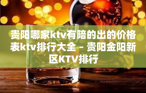 贵阳哪家ktv有陪的出的价格表ktv排行大全 – 贵阳金阳新区KTV排行