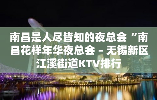 南昌是人尽皆知的夜总会“南昌花样年华夜总会 – 无锡新区江溪街道KTV排行