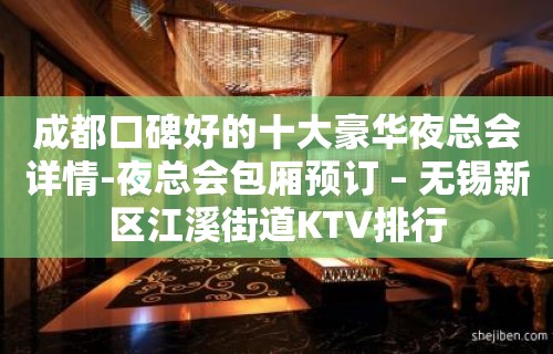 成都口碑好的十大豪华夜总会详情-夜总会包厢预订 – 无锡新区江溪街道KTV排行