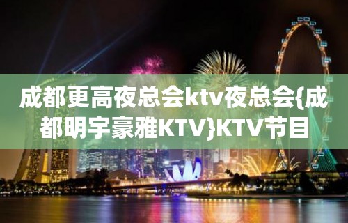 成都更高夜总会ktv夜总会{成都明宇豪雅KTV}KTV节目