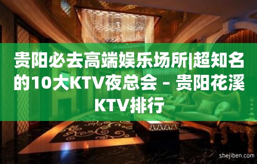 贵阳必去高端娱乐场所|超知名的10大KTV夜总会 – 贵阳花溪KTV排行