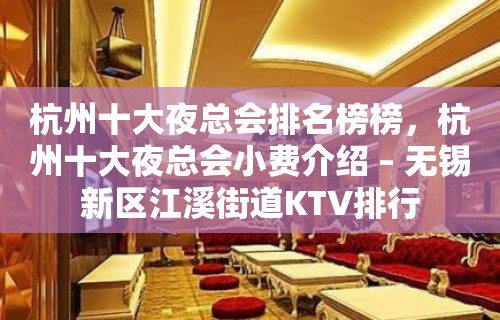 杭州十大夜总会排名榜榜，杭州十大夜总会小费介绍 – 无锡新区江溪街道KTV排行