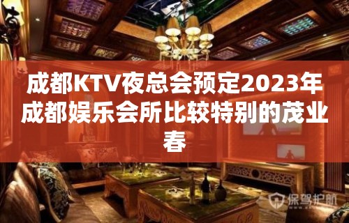 成都KTV夜总会预定2023年成都娱乐会所比较特别的茂业春