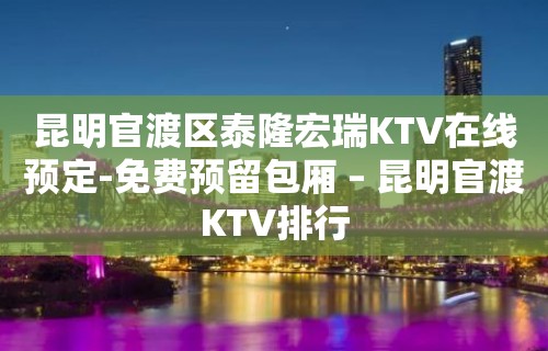 昆明官渡区泰隆宏瑞KTV在线预定-免费预留包厢 – 昆明官渡KTV排行