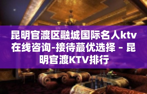 昆明官渡区融城国际名人ktv在线咨询-接待蕞优选择 – 昆明官渡KTV排行