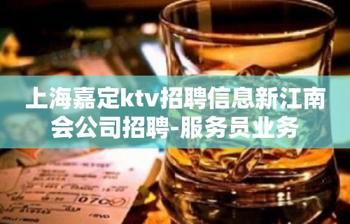 上海嘉定ktv招聘信息新江南会公司招聘-服务员业务