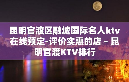 昆明官渡区融城国际名人ktv在线预定-评价实惠的店 – 昆明官渡KTV排行