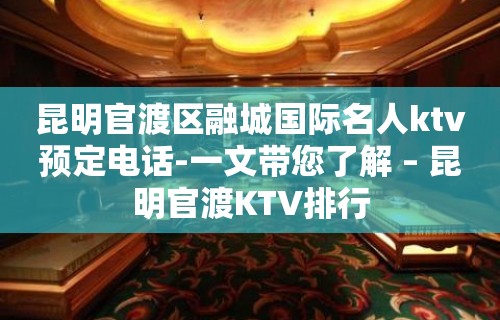 昆明官渡区融城国际名人ktv预定电话-一文带您了解 – 昆明官渡KTV排行