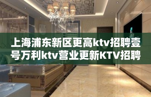 上海浦东新区更高ktv招聘壹号万利ktv营业更新KTV招聘