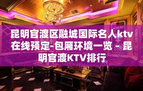 昆明官渡区融城国际名人ktv在线预定-包厢环境一览 – 昆明官渡KTV排行