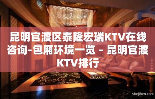 昆明官渡区泰隆宏瑞KTV在线咨询-包厢环境一览 – 昆明官渡KTV排行