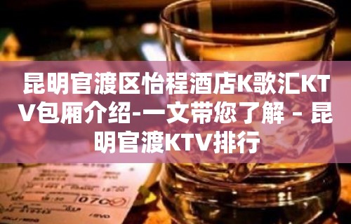 昆明官渡区怡程酒店K歌汇KTV包厢介绍-一文带您了解 – 昆明官渡KTV排行