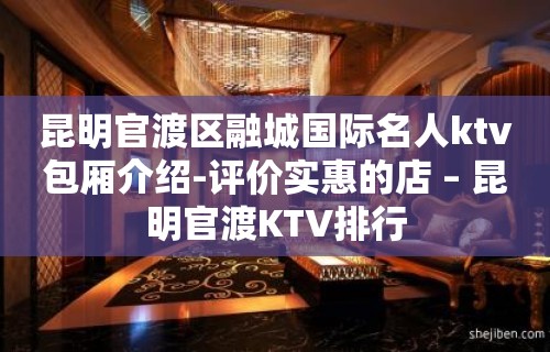 昆明官渡区融城国际名人ktv包厢介绍-评价实惠的店 – 昆明官渡KTV排行