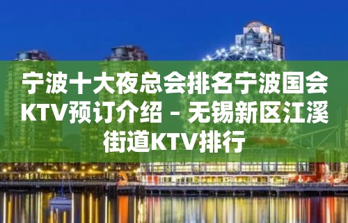 宁波十大夜总会排名宁波国会KTV预订介绍 – 无锡新区江溪街道KTV排行