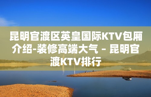 昆明官渡区英皇国际KTV包厢介绍-装修高端大气 – 昆明官渡KTV排行