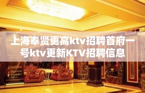 上海奉贤更高ktv招聘首府一号ktv更新KTV招聘信息