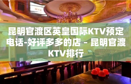 昆明官渡区英皇国际KTV预定电话-好评多多的店 – 昆明官渡KTV排行