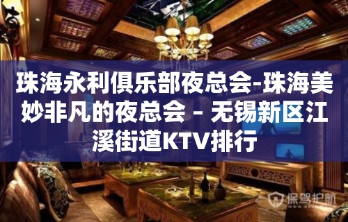 珠海永利俱乐部夜总会-珠海美妙非凡的夜总会 – 无锡新区江溪街道KTV排行