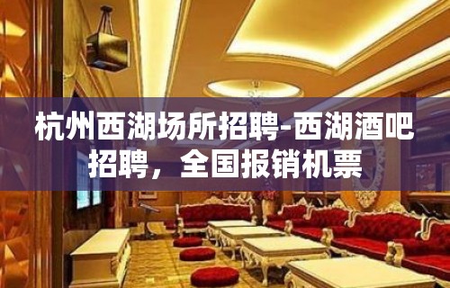 杭州西湖场所招聘-西湖酒吧招聘，全国报销机票