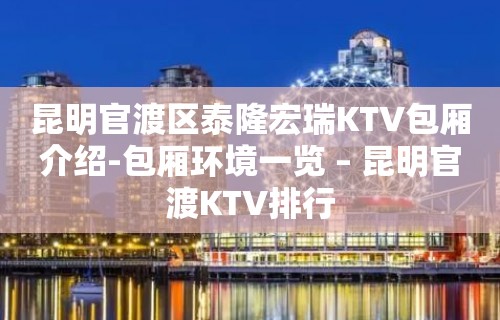 昆明官渡区泰隆宏瑞KTV包厢介绍-包厢环境一览 – 昆明官渡KTV排行