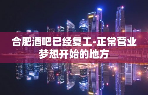 合肥酒吧已经复工-正常营业梦想开始的地方