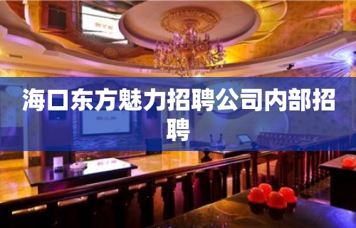 海口东方魅力招聘公司内部招聘