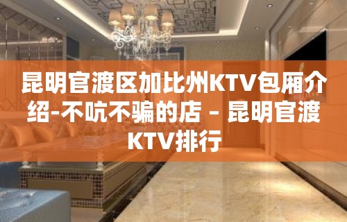 昆明官渡区加比州KTV包厢介绍-不吭不骗的店 – 昆明官渡KTV排行