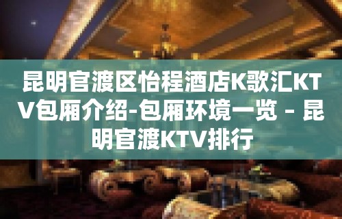 昆明官渡区怡程酒店K歌汇KTV包厢介绍-包厢环境一览 – 昆明官渡KTV排行