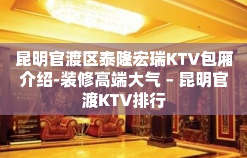 昆明官渡区泰隆宏瑞KTV包厢介绍-装修高端大气 – 昆明官渡KTV排行