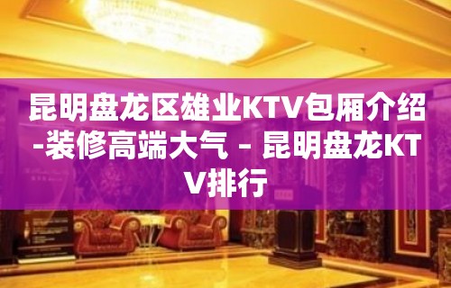 昆明盘龙区雄业KTV包厢介绍-装修高端大气 – 昆明盘龙KTV排行