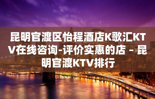 昆明官渡区怡程酒店K歌汇KTV在线咨询-评价实惠的店 – 昆明官渡KTV排行